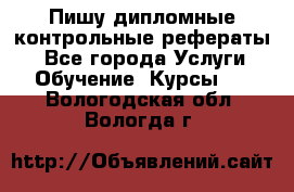 Пишу дипломные контрольные рефераты  - Все города Услуги » Обучение. Курсы   . Вологодская обл.,Вологда г.